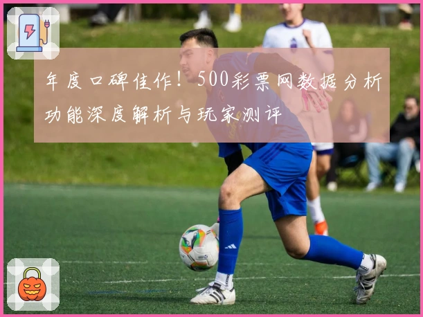年度口碑佳作！500彩票网数据分析功能深度解析与玩家测评