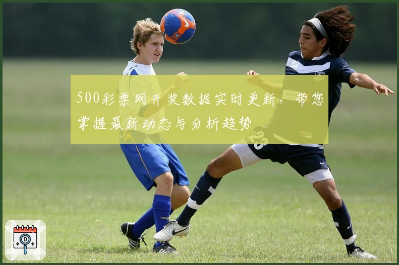 500彩票网开奖数据实时更新，带您掌握最新动态与分析趋势