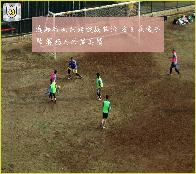 滇超对决曲靖迎战临沧 方言美食齐聚 赛场内外显真情