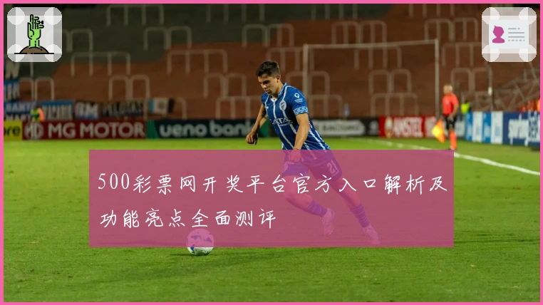 500彩票网开奖平台官方入口解析及功能亮点全面测评