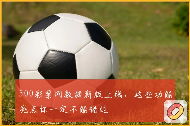 500彩票网数据新版上线，这些功能亮点你一定不能错过