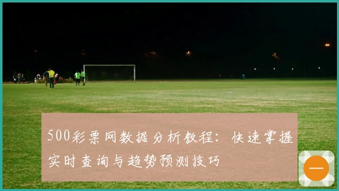 500彩票网数据分析教程：快速掌握实时查询与趋势预测技巧
