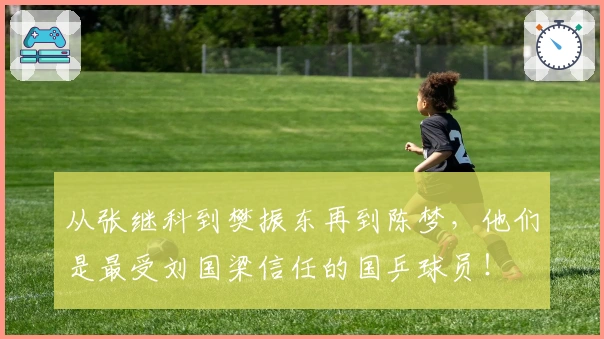 从张继科到樊振东再到陈梦，他们是最受刘国梁信任的国乒球员！