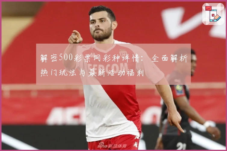 解密500彩票网彩种详情：全面解析热门玩法与最新活动福利