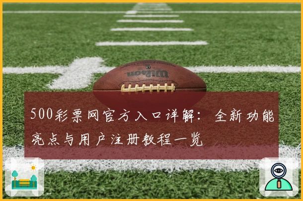 500彩票网官方入口详解：全新功能亮点与用户注册教程一览