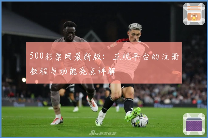 500彩票网最新版：正规平台的注册教程与功能亮点详解