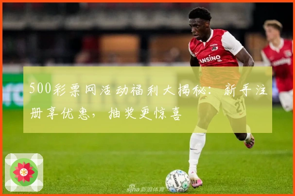 500彩票网活动福利大揭秘:新手注册享优惠,抽奖更惊喜